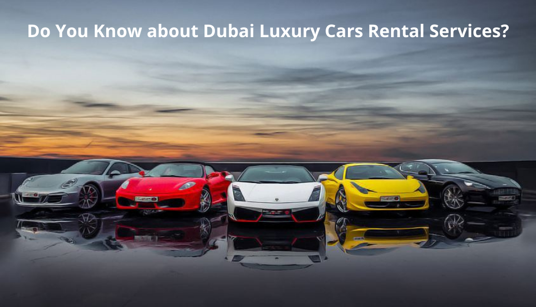 Do You Know about Dubai Luxury Cars Rental Services?
