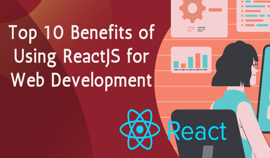 Top 10 Benefits of Using ReactJS for Web Development