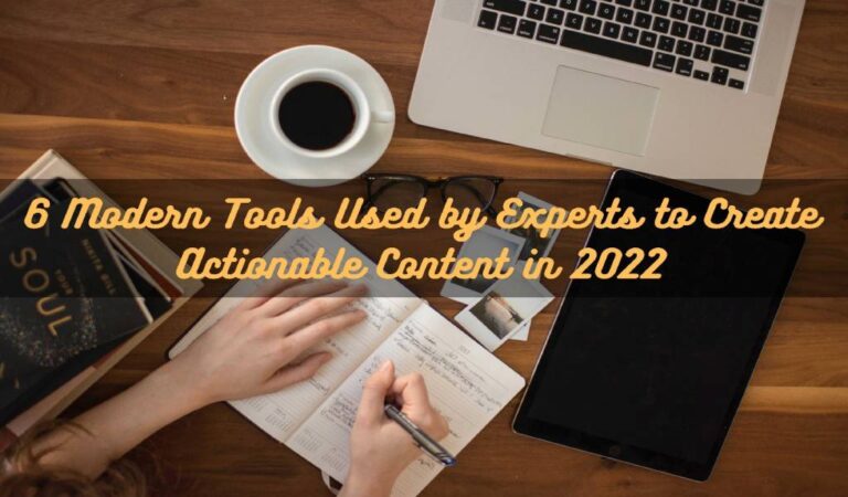6 Modern Tools Used by Experts to Create Actionable Content in 2022
